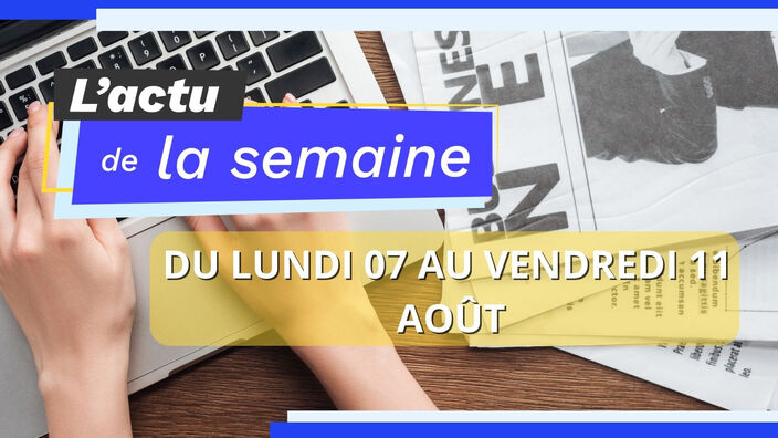 L'actu de la semaine ! Du lundi 07 au vendredi 11 août