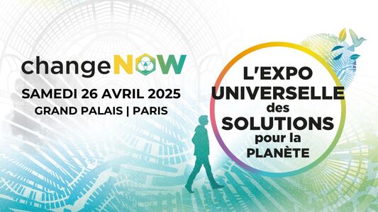 ChangeNOW 2025 : l’Exposition Universelle des Solutions pour la Planète !